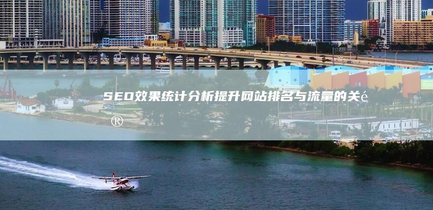 SEO效果统计分析：提升网站排名与流量的关键策略