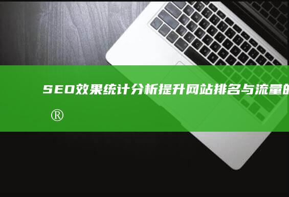 SEO效果统计分析：提升网站排名与流量的关键策略